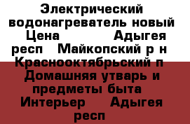 Электрический водонагреватель новый › Цена ­ 6 000 - Адыгея респ., Майкопский р-н, Краснооктябрьский п. Домашняя утварь и предметы быта » Интерьер   . Адыгея респ.